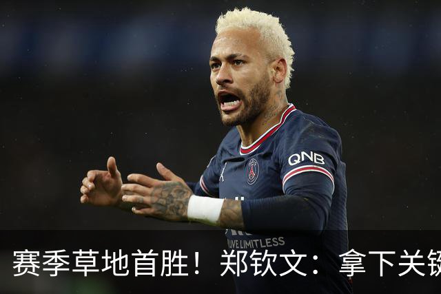 赛季草地首胜！郑钦文：拿下关键分很开心 放平心态全力拼搏